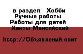  в раздел : Хобби. Ручные работы » Работы для детей . Ханты-Мансийский